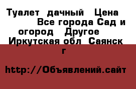 Туалет  дачный › Цена ­ 12 300 - Все города Сад и огород » Другое   . Иркутская обл.,Саянск г.